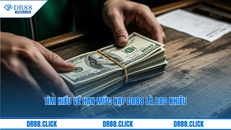 Tìm hiểu về hạn mức nạp dr88 là bao nhiêu